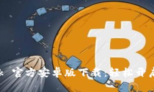 : MetaMask 官方安卓版下载：轻松开启区块链世界