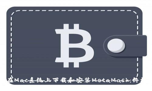 如何在Mac系统上下载和安装MetaMask：终极指南