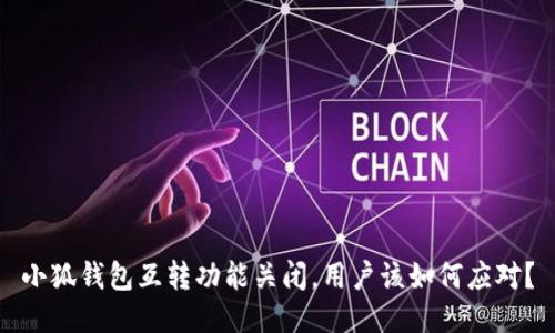 小狐钱包互转功能关闭，用户该如何应对？
