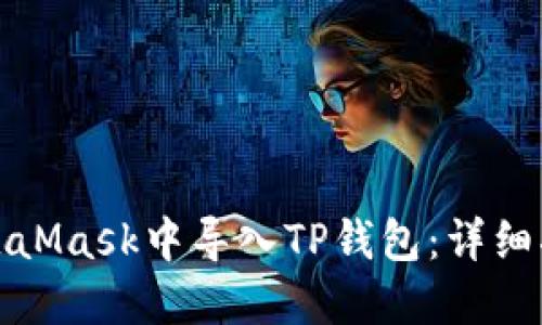 如何在MetaMask中导入TP钱包：详细指南与技巧