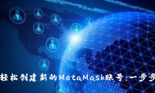 如何轻松创建新的MetaMask账号：一步步指南
