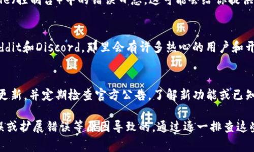 如果你遇到“请检查你的MetaMask”这个提示，可能是由于多个原因导致的。以下是一些常见的原因和解决方案，希望能够帮助你顺利解决问题。

确认MetaMask扩展是否正常安装
首先，确保你已经正确安装了MetaMask扩展程序。打开你的浏览器，查找扩展管理页面，查看MetaMask扩展是否启用、更新到最新版本。若未安装，可以在Google Chrome或Firefox浏览器的扩展商店搜索并安装MetaMask。

检查网络连接
MetaMask需要与区块链网络进行连接，因此网络问题可能会导致无法正常使用。请确保你的互联网连接稳定，并尝试重新加载页面。有时更换网络环境，如从Wi-Fi切换到移动数据，也可以解决一些连接问题。

检查区块链网络设置
目前，MetaMask支持多个网络（如以太坊主网、Ropsten测试网、Binance Smart Chain等）。请确保你选择了正确的网络。如果你在使用某些特定的DApp（去中心化应用），请确认你是否与该DApp所需的正确网络匹配。

重启或重新安装MetaMask
有时候，MetaMask可能出现内部错误。如果你已经尝试了上述所有方法但仍未解决问题，重启浏览器或重新安装MetaMask也许是最有效的解决方案。在重新安装之前，请确保备份好你的助记词或私钥，以免丢失你的资金。

查看Chrome开发者工具的错误日志
如果你有一定的技术基础，可以打开Chrome浏览器的开发者工具（按F12键），查看Console（控制台）中的错误日志。这可能会给你提供更多线索，帮助你找出问题所在。

寻求社区帮助
如果上述方法都没有解决你的问题，你可以考虑前往MetaMask的官方论坛或社区，如Reddit和Discord。那里会有许多热心的用户和开发者，他们可能会为你提供更多建议和帮助。

保持更新与安全
MetaMask的开发团队会定期更新，以提供更好的用户体验和安全性。确保你的扩展保持更新，并定期检查官方公告，了解新功能或已知问题。

总结来说，遇到“请检查你的MetaMask”提示时，通常是由于安装问题、网络问题、配置错误或扩展错误等原因导致的。通过逐一排查这些问题，你最终应该能够恢复MetaMask的正常功能。
