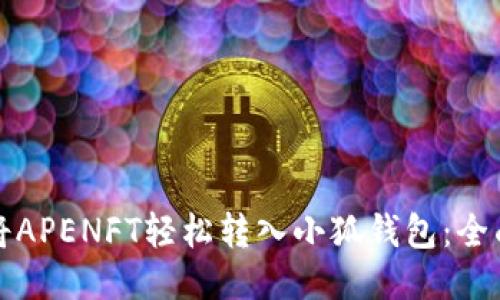 如何将APENFT轻松转入小狐钱包：全面指南