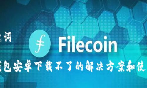 与关键词

小狐钱包安卓下载不了的解决方案和使用技巧