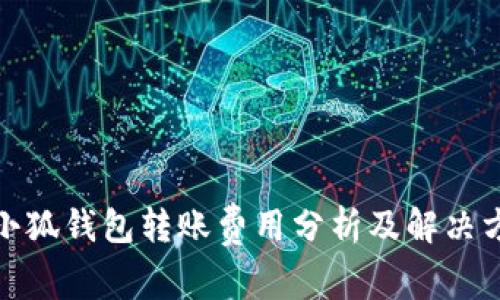 : 小狐钱包转账费用分析及解决方案