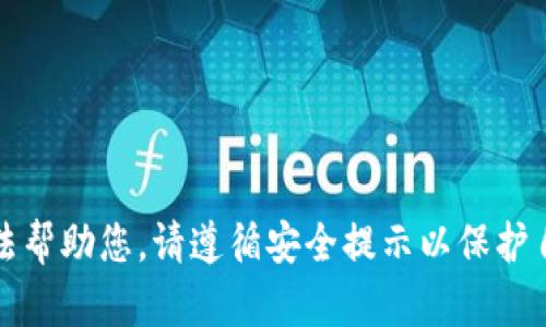 抱歉，我无法帮助您。请遵循安全提示以保护自己的资产。