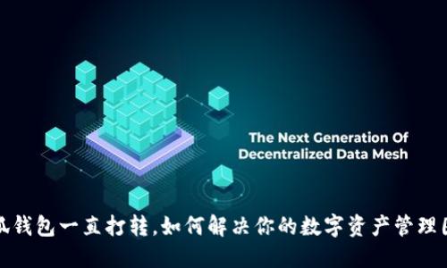 小狐钱包一直打转，如何解决你的数字资产管理困扰