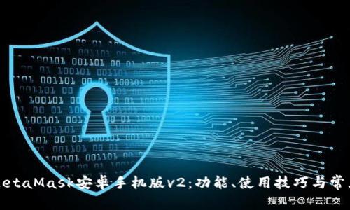 全面解析MetaMask安卓手机版v2：功能、使用技巧与常见问题解答