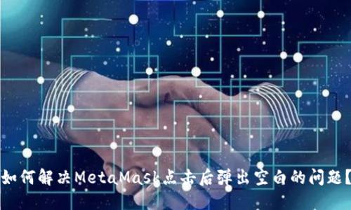 如何解决MetaMask点击后弹出空白的问题？