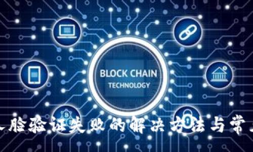 :
小狐钱包人脸验证失败的解决方法与常见问题解答