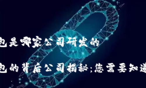 小狐钱包是哪家公司研发的

小狐钱包的背后公司揭秘：您需要知道的一切