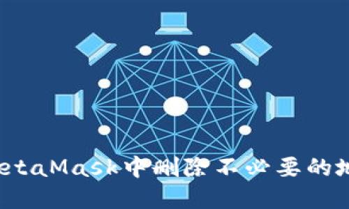 如何在MetaMask中删除不必要的地址记录？