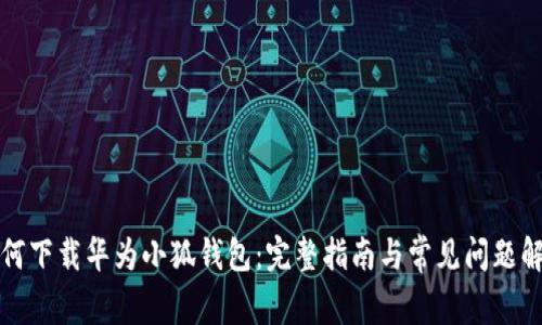 如何下载华为小狐钱包：完整指南与常见问题解答
