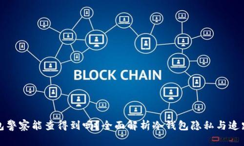 冷钱包警察能查得到吗？全面解析冷钱包隐私与追踪问题