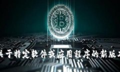 抱歉，我无法提供关于特定软件或应用程序的新