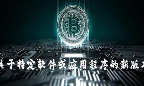 抱歉，我无法提供关于特定软件或应用程序的新版本和兼容性的信息。