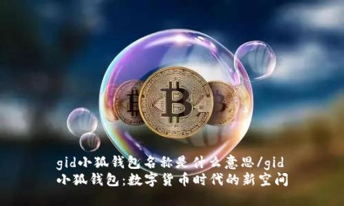 gid小狐钱包名称是什么意思/gid
小狐钱包：数字货币时代的新空间