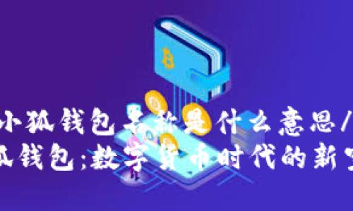 gid小狐钱包名称是什么意思/gid
小狐钱包：数字货币时代的新空间