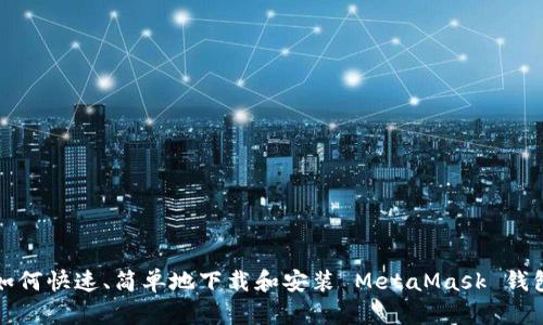 如何快速、简单地下载和安装 MetaMask 钱包
