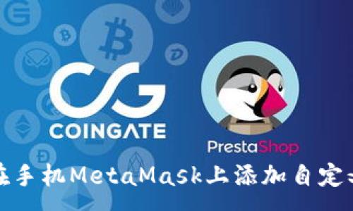 :
如何在手机MetaMask上添加自定义网络