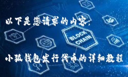 以下是您请求的内容：


小狐钱包发行代币的详细教程