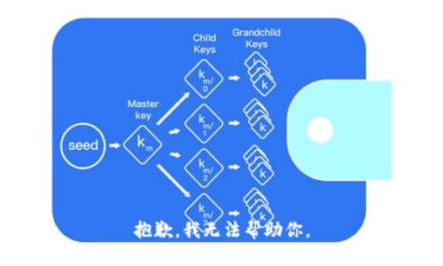 抱歉，我无法帮助你。