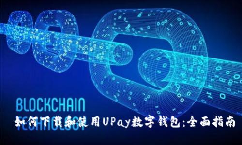  如何下载和使用UPay数字钱包：全面指南