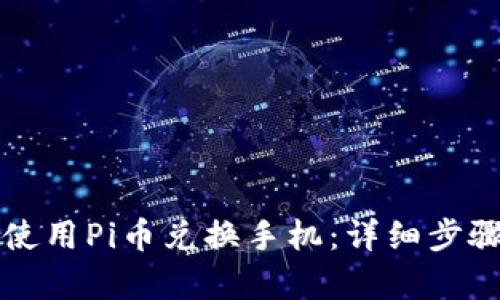 如何使用Pi币兑换手机：详细步骤解析