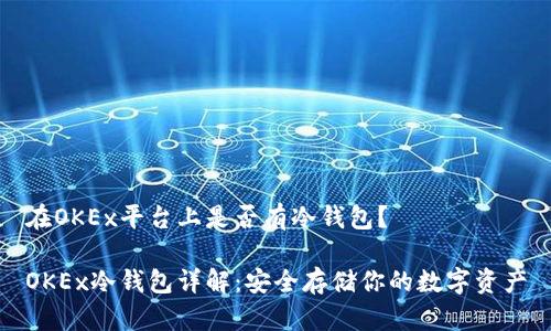 在OKEx平台上是否有冷钱包？

OKEx冷钱包详解：安全存储你的数字资产