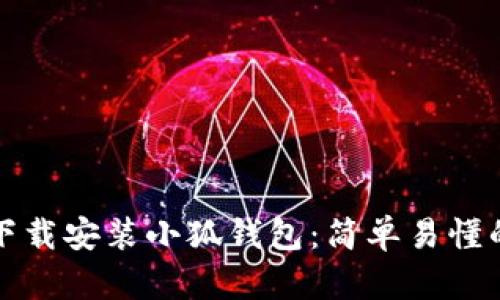如何下载安装小狐钱包：简单易懂的指南