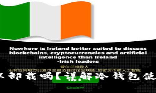 冷钱包只进不出，可以卸载吗？详解冷钱包使用与卸载的注意事项