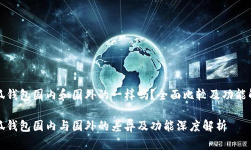 小狐钱包国内和国外的一样吗？全面比较及功能解析

小狐钱包国内与国外的差异及功能深度解析