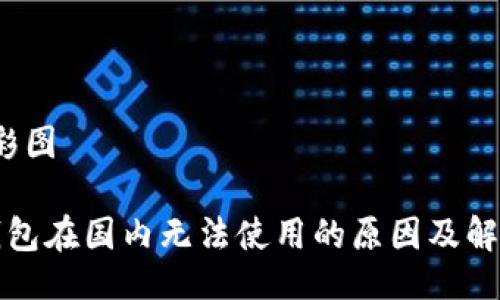 彩图/彩图

小狐钱包在国内无法使用的原因及解决方案