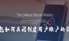 小狐钱包如何关闭创建用户账户的详细指南