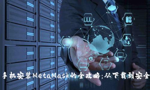 安卓手机安装MetaMask的全攻略：从下载到安全设置