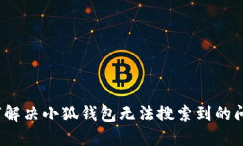 如何解决小狐钱包无法搜索到的问题？