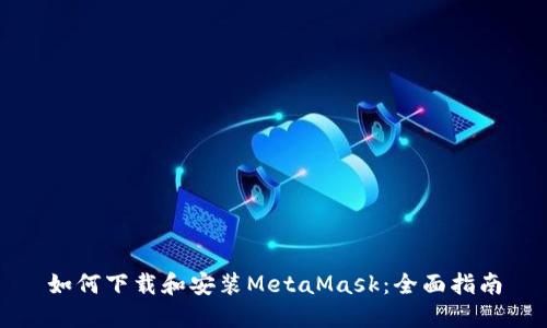 如何下载和安装MetaMask：全面指南