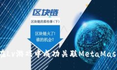 如何在Lv游戏中成功关联MetaMask钱包