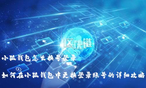 小狐钱包怎么换号登录

如何在小狐钱包中更换登录账号的详细攻略