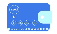 : 如何解决MetaMask提币地址不正确的问题？