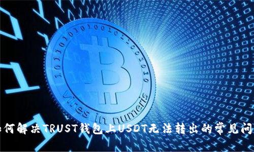 如何解决TRUST钱包上USDT无法转出的常见问题