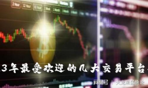 2023年最受欢迎的几大交易平台推荐