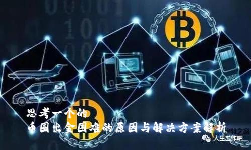 思考一个的  
币圈出金困难的原因与解决方案解析