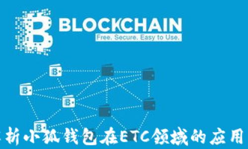 
全面解析小狐钱包在ETC领域的应用与优势