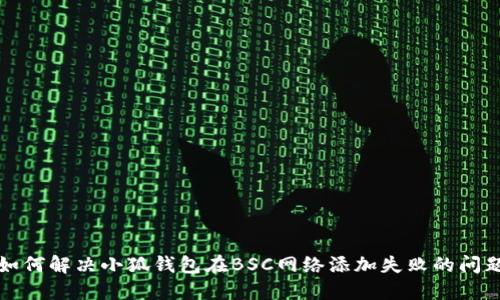 如何解决小狐钱包在BSC网络添加失败的问题