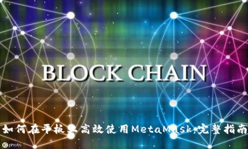 如何在平板上高效使用MetaMask：完整指南