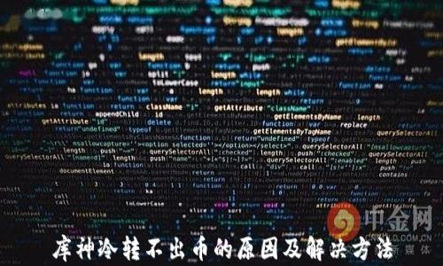 
库神冷转不出币的原因及解决方法